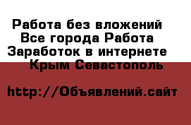 Работа без вложений - Все города Работа » Заработок в интернете   . Крым,Севастополь